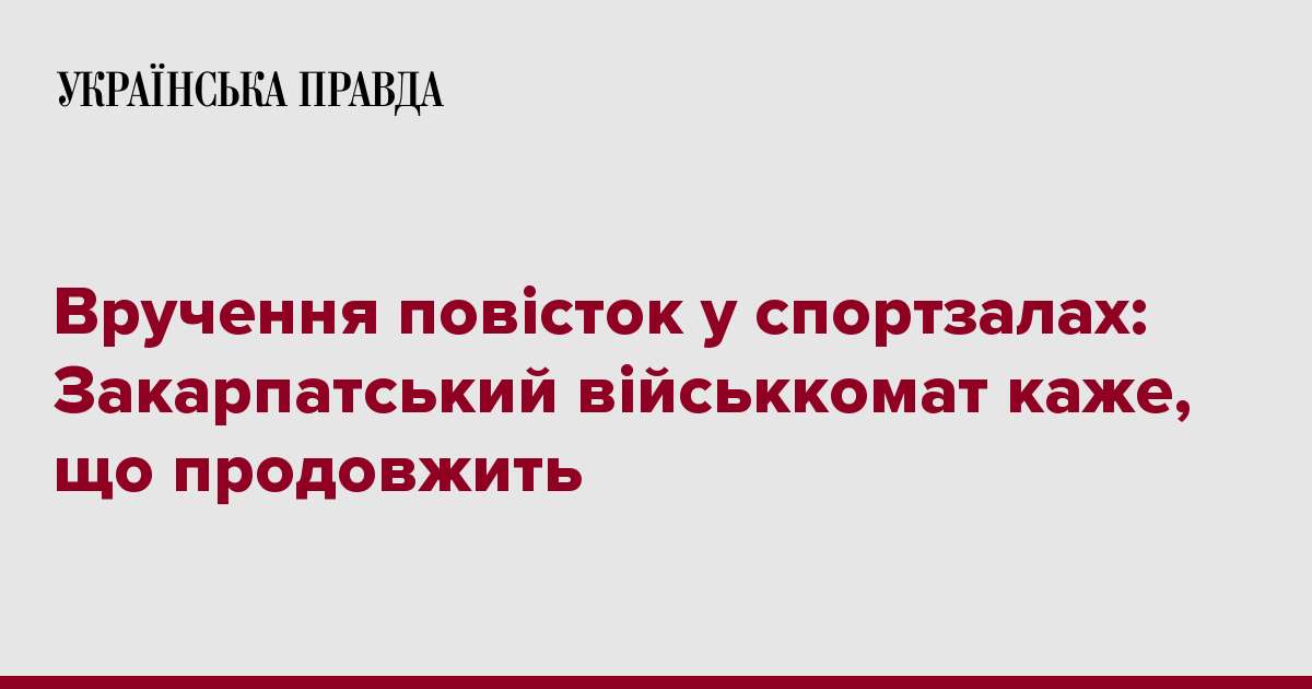 Вручення повісток у спортзалах: Закарпатський військкомат каже, що продовжить