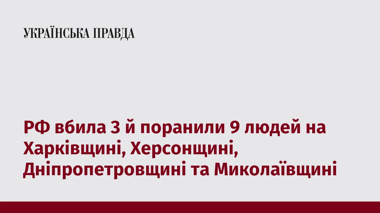 РФ вбила 3 й поранили 9 людей на Харківщині, Херсонщині, Дніпропетровщині та Миколаївщині