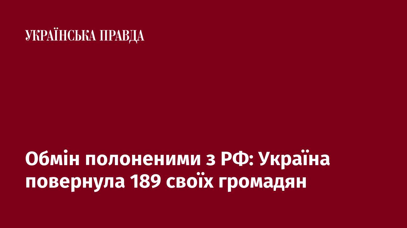 Обмін полоненими з РФ: Україна повернула 189 своїх громадян