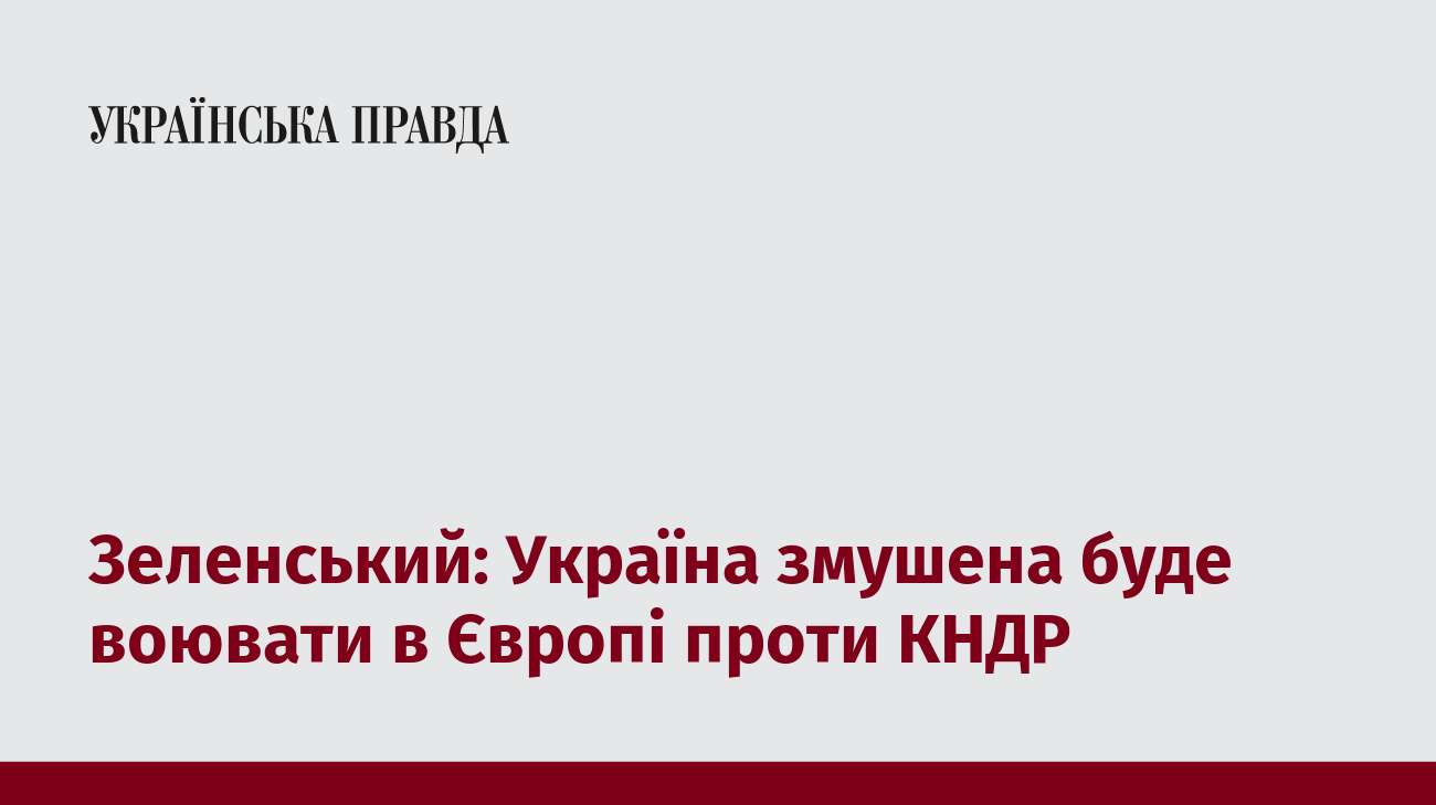 Зеленський: Україна змушена буде воювати в Європі проти КНДР