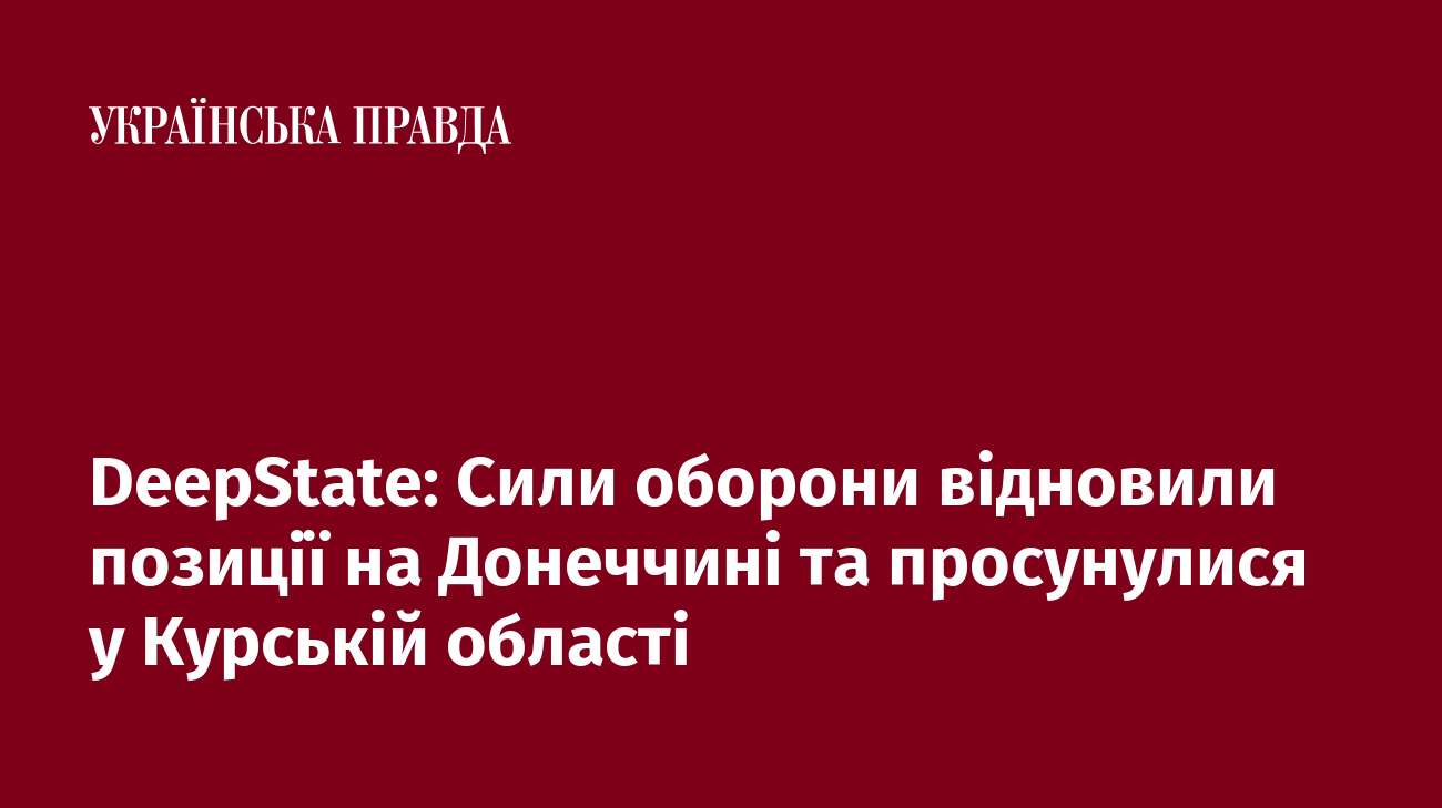 DeepState: Сили оборони відновили позиції на Донеччині та просунулися у Курській області