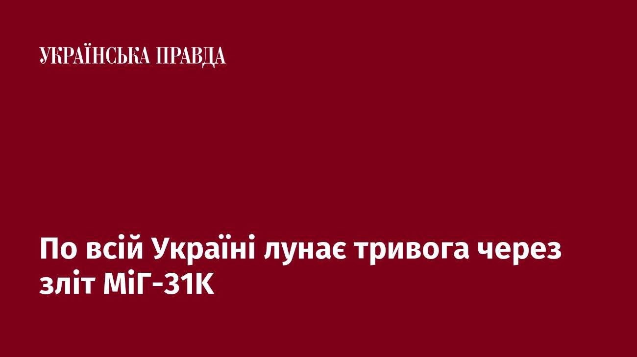 По всій Україні лунає тривога через зліт МіГ-31K