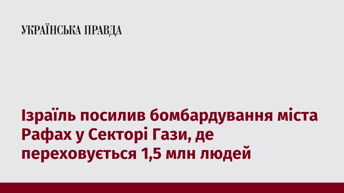 Ізраїль посилив бомбардування міста Рафах у Секторі Гази, де переховується 1,5 млн людей