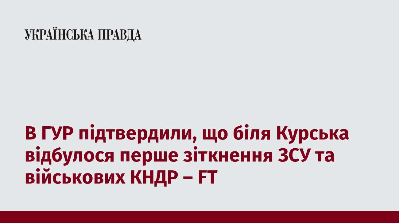 В ГУР підтвердили, що біля Курська відбулося перше зіткнення ЗСУ та військових КНДР – FT