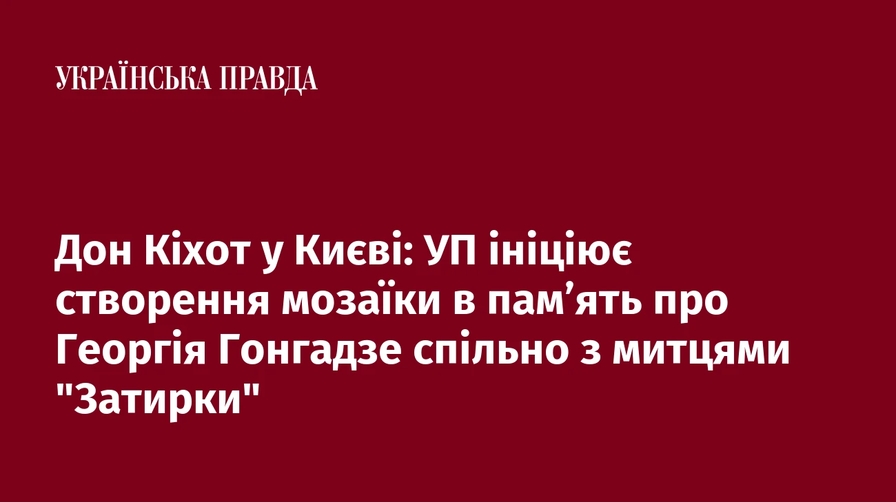 Дон Кіхот у Києві: УП ініціює створення мозаїки в пам’ять про Георгія Гонгадзе спільно з митцями 