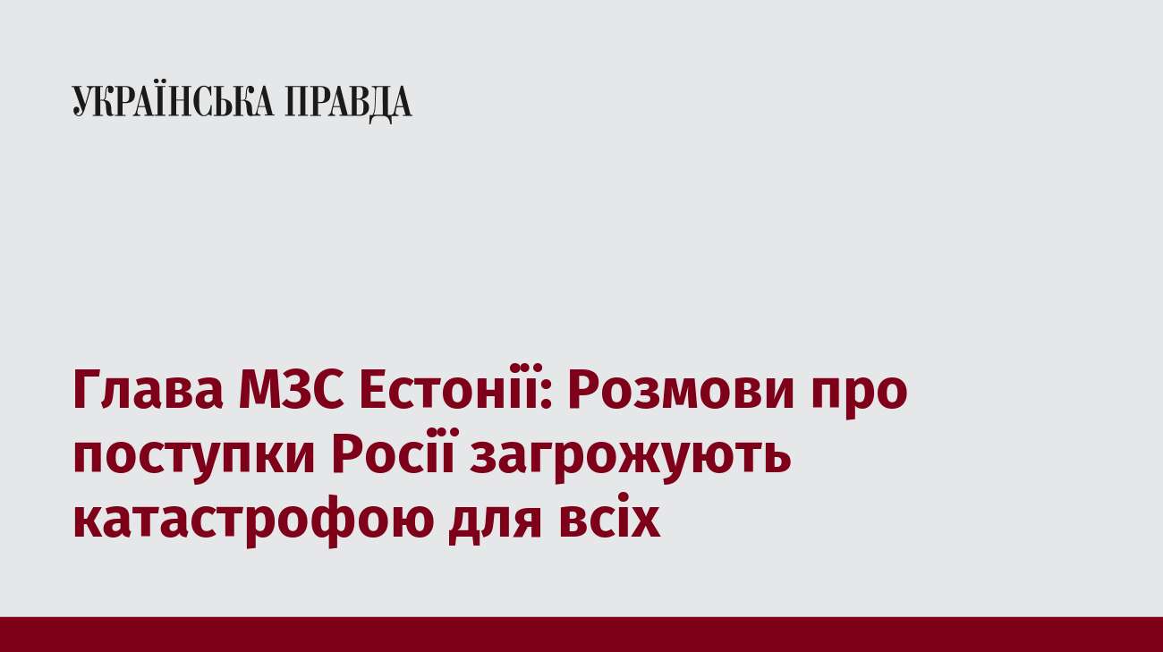 Глава МЗС Естонії: Розмови про поступки Росії загрожують катастрофою для всіх