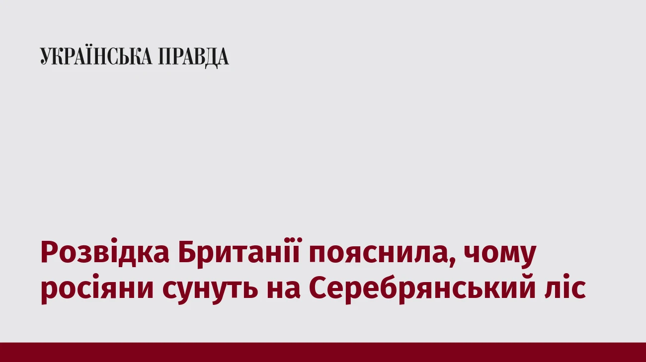 Розвідка Британії пояснила, чому росіяни сунуть на Серебрянський ліс