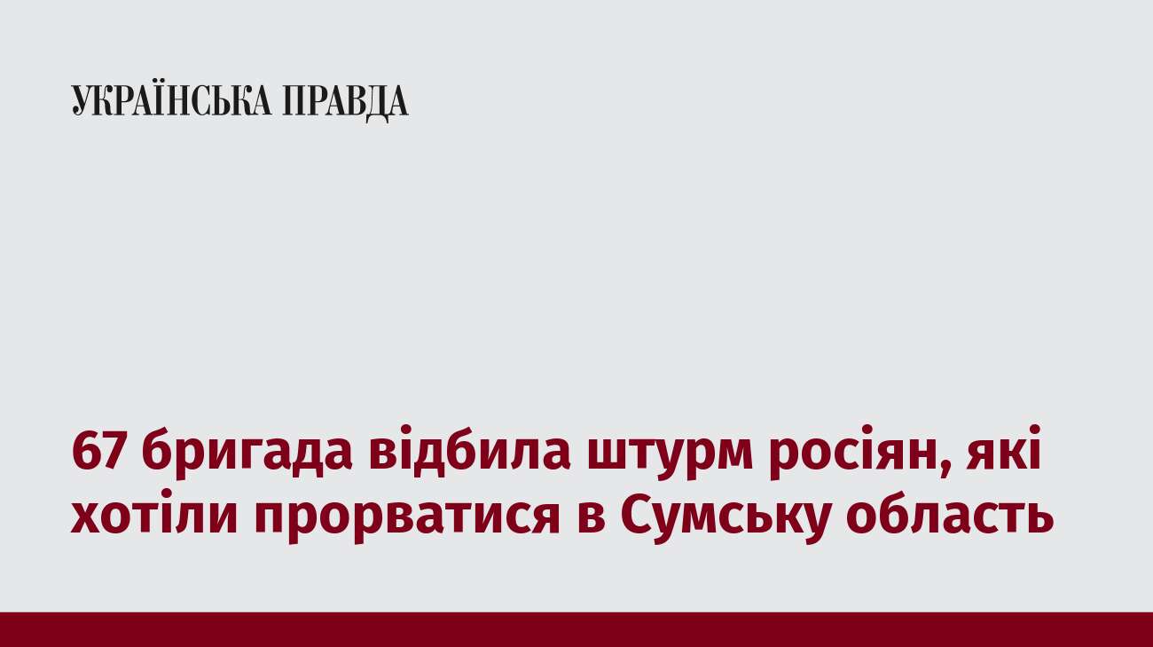 67 бригада відбила штурм росіян, які хотіли прорватися в Сумську область