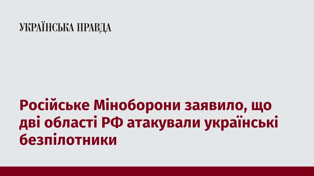 Російське Міноборони заявило, що дві області РФ атакували українські безпілотники