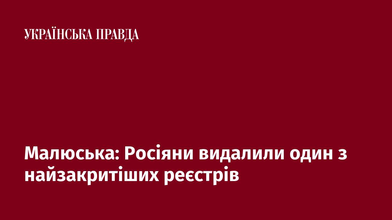 Малюська: Росіяни видалили один з найзакритіших реєстрів