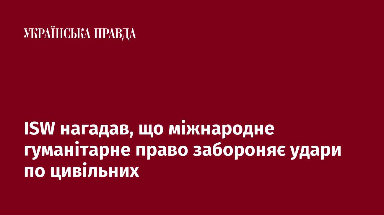 ISW нагадав, що міжнародне гуманітарне право забороняє удари по цивільних