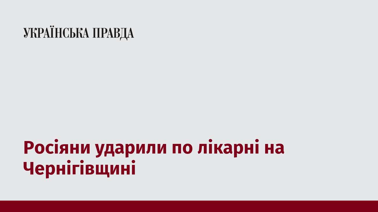 Росіяни ударили по лікарні на Чернігівщині