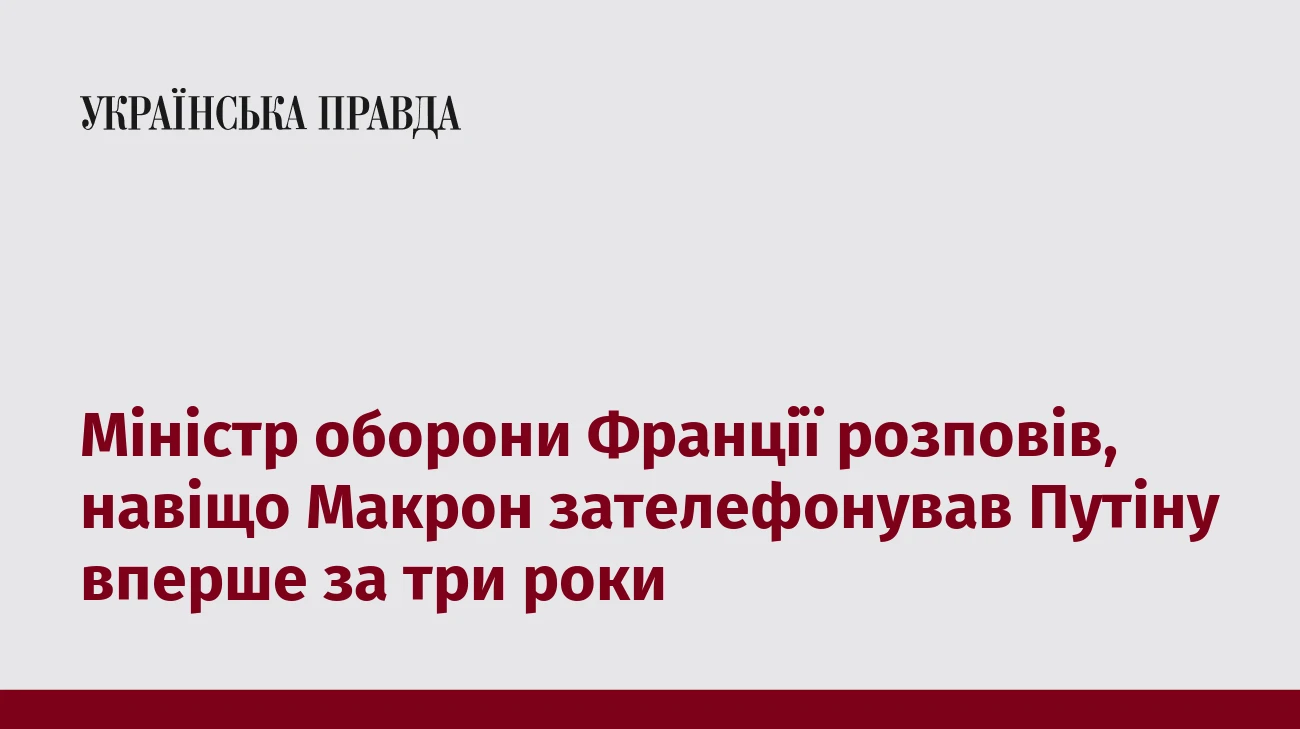 Міністр оборони Франції розповів, навіщо Макрон зателефонував Путіну вперше за три роки