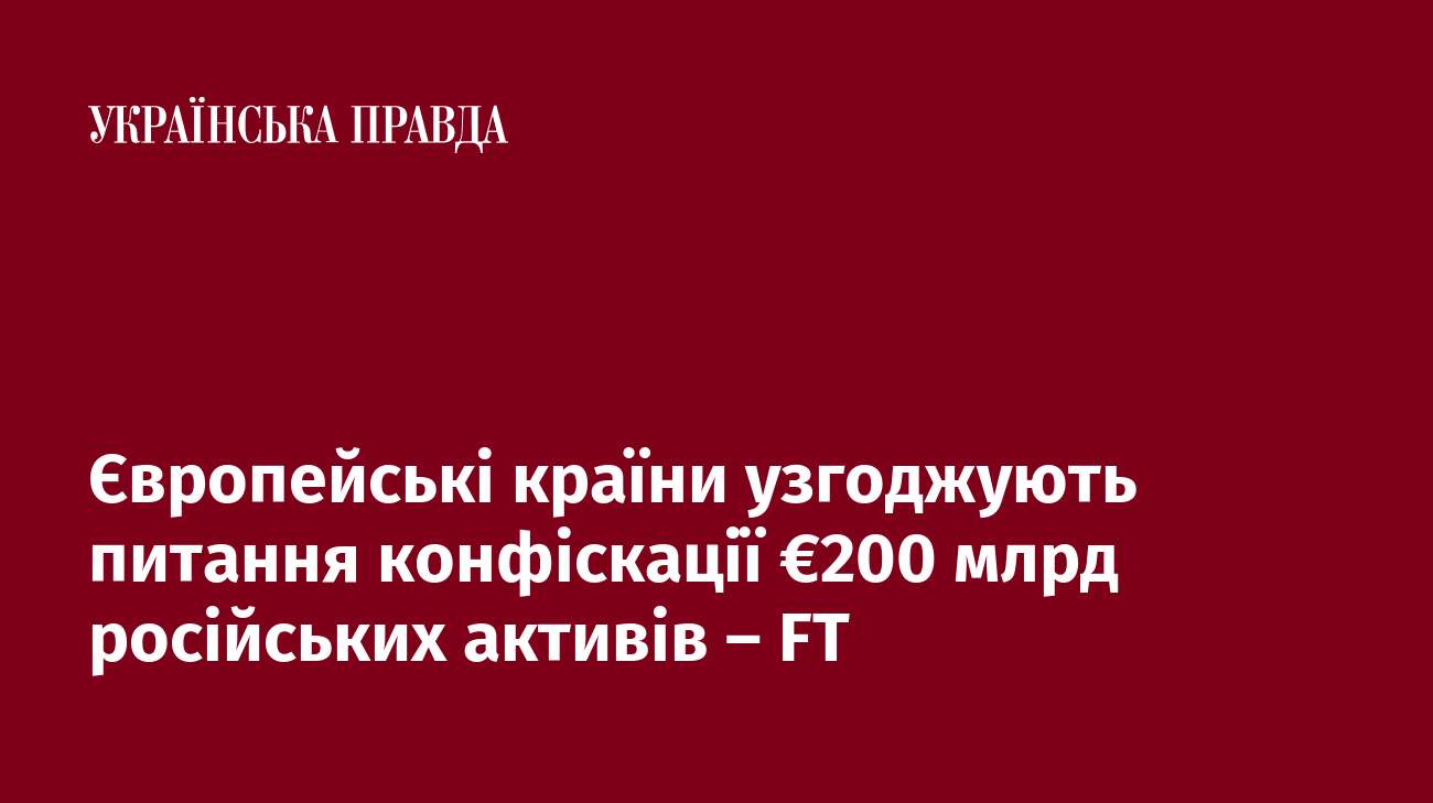 Європейські країни узгоджують питання конфіскації €200 млрд російських активів – FT