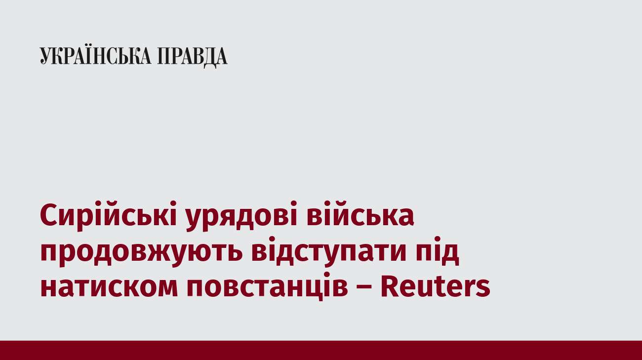 Сирійські урядові війська продовжують відступати під натиском повстанців – Reuters