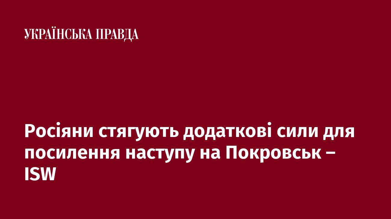 Росіяни стягують додаткові сили для посилення наступу на Покровськ – ISW