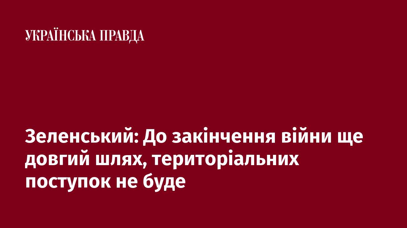 Зеленський: До закінчення війни ще довгий шлях, територіальних поступок не буде