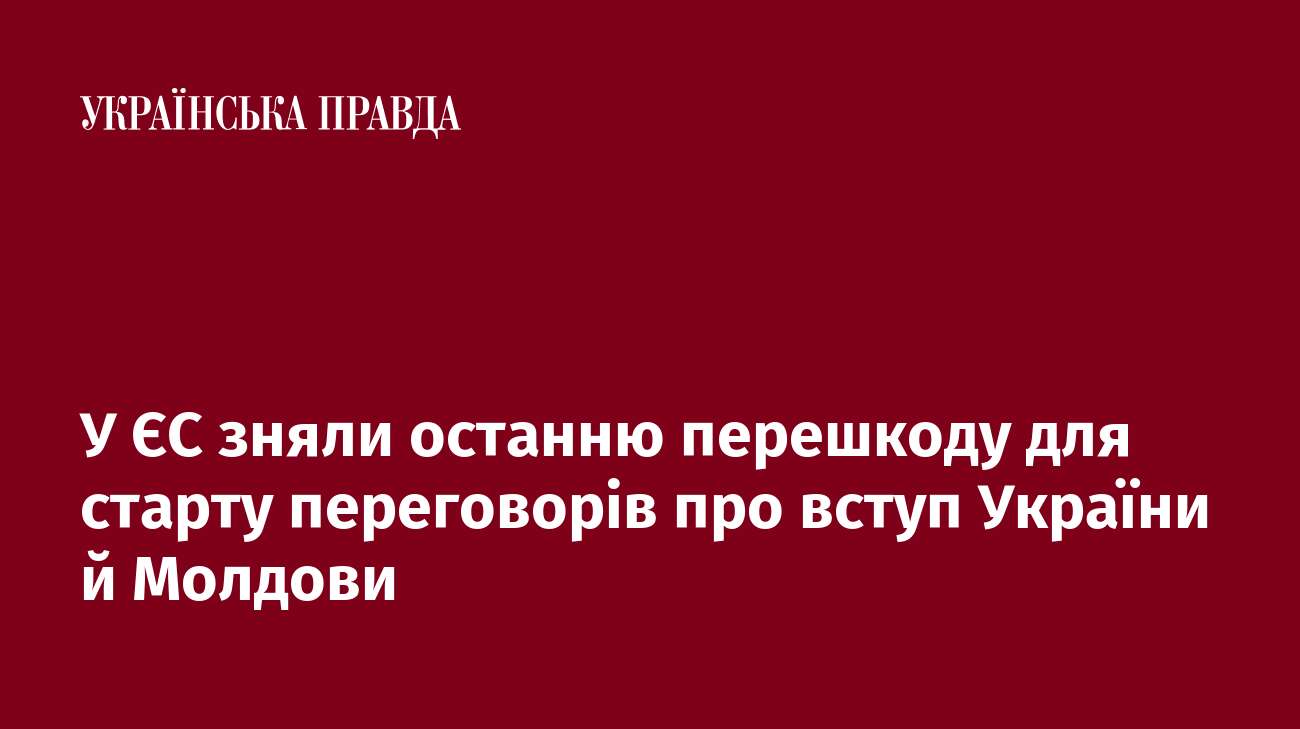 У ЄС зняли останню перешкоду для старту переговорів про вступ України й Молдови