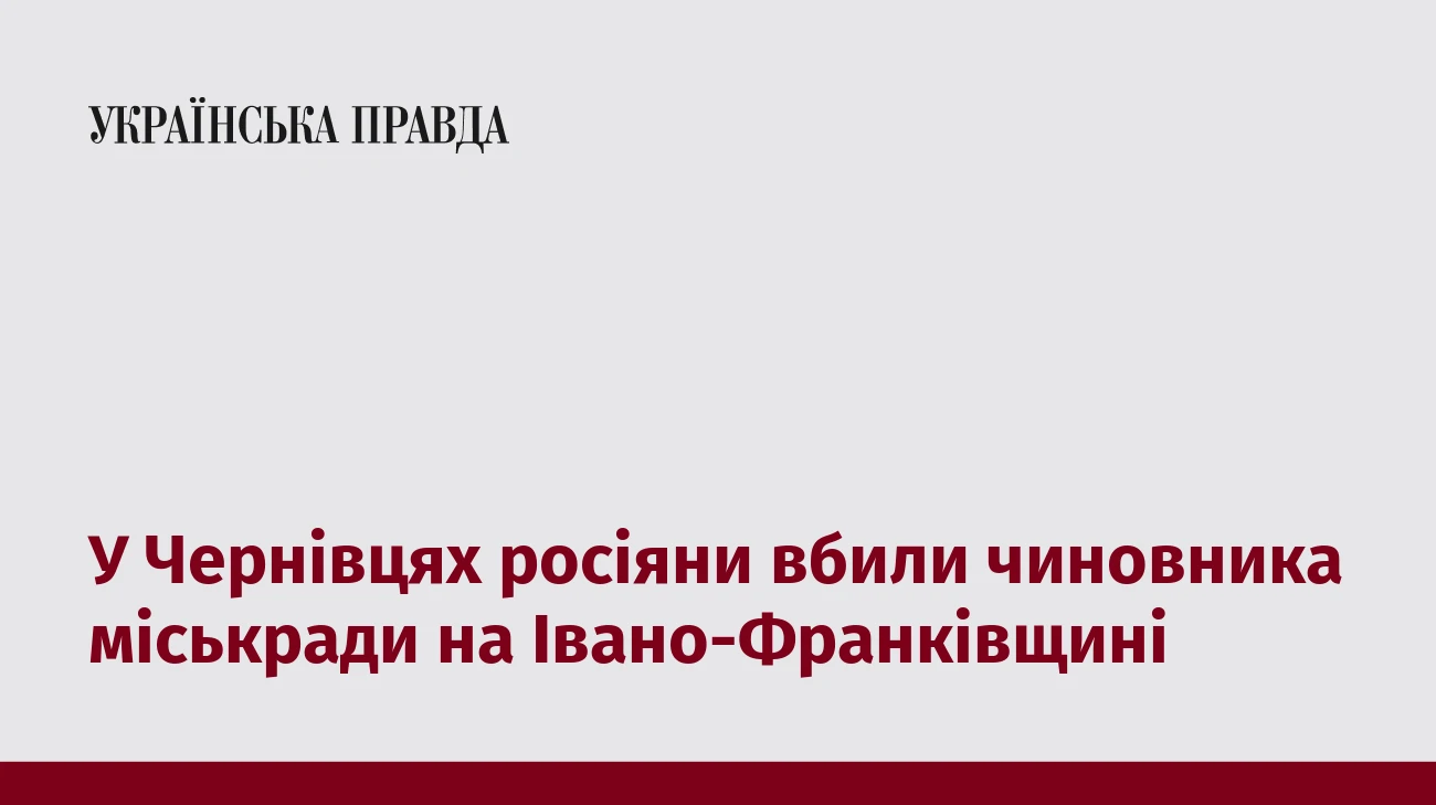 У Чернівцях росіяни вбили чиновника міськради на Івано-Франківщині