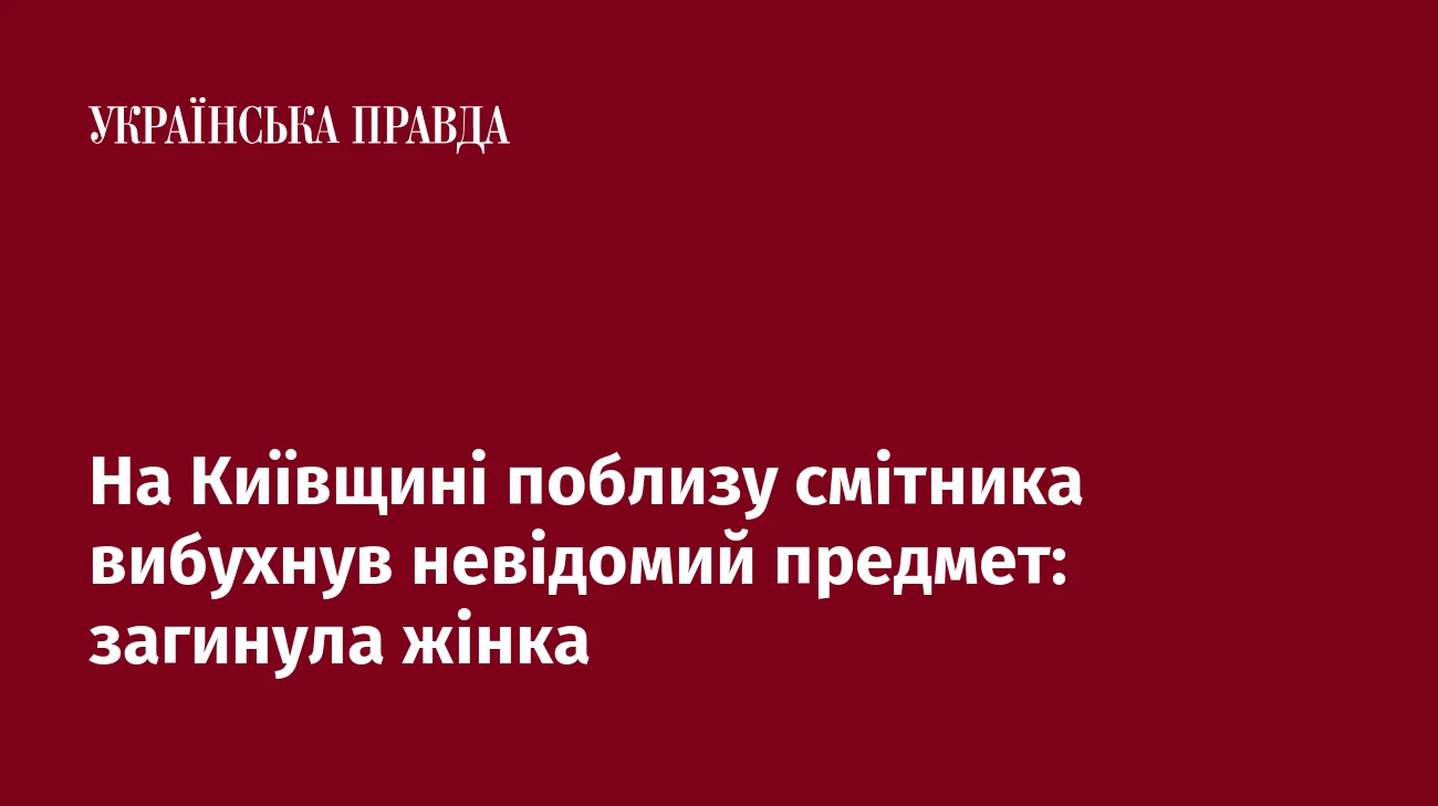 На Київщині поблизу смітника вибухнув невідомий предмет: загинула жінка