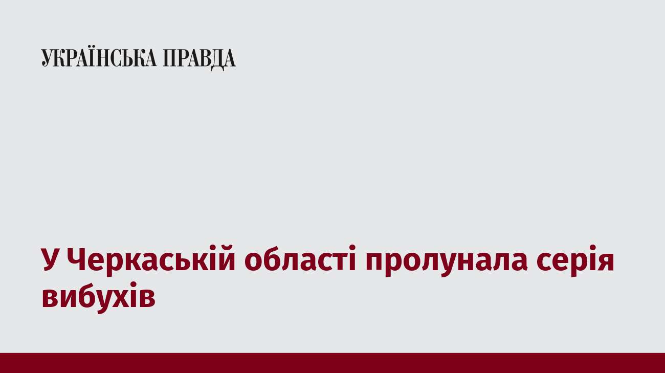 У Черкаській області пролунала серія вибухів