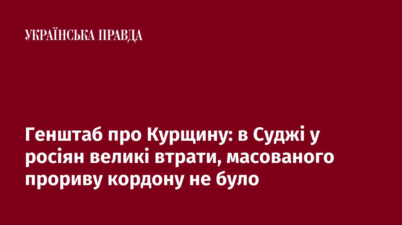 Генштаб про Курщину: в Суджі у росіян великі втрати, масованого прориву кордону не було