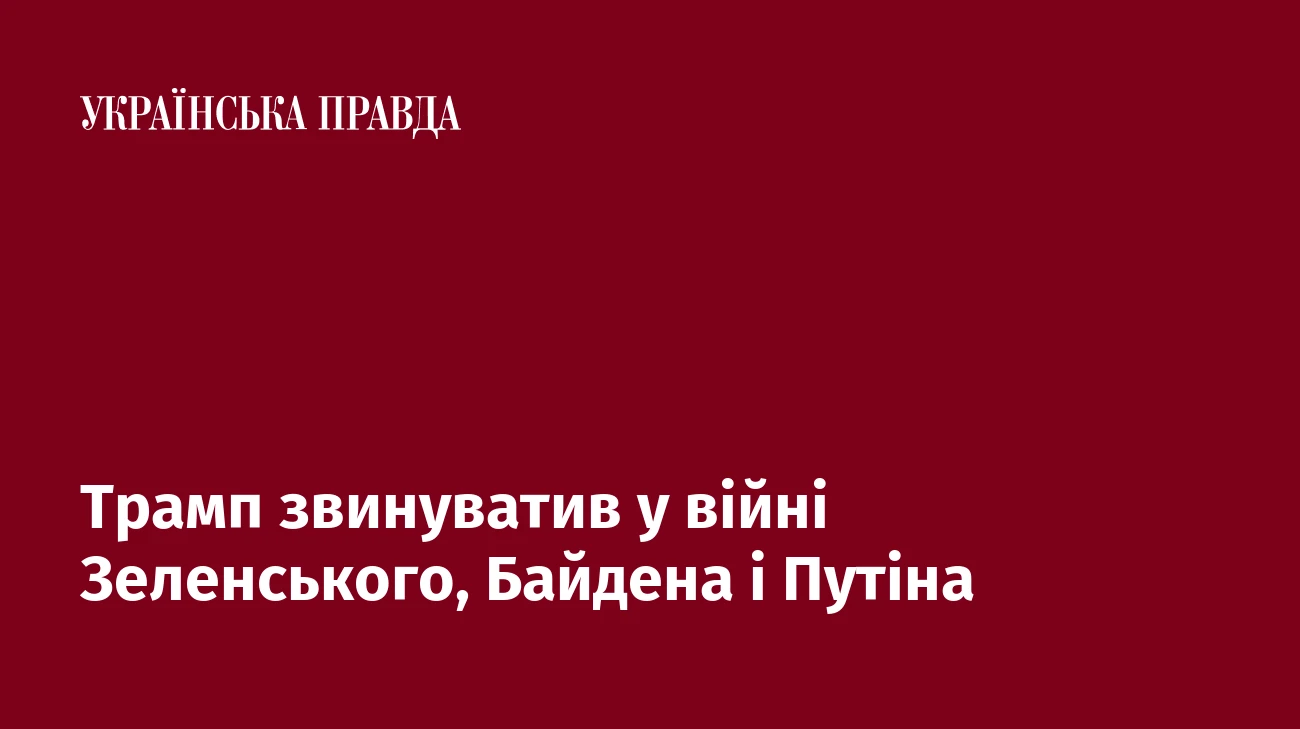 Трамп звинуватив у війні Зеленського, Байдена і Путіна