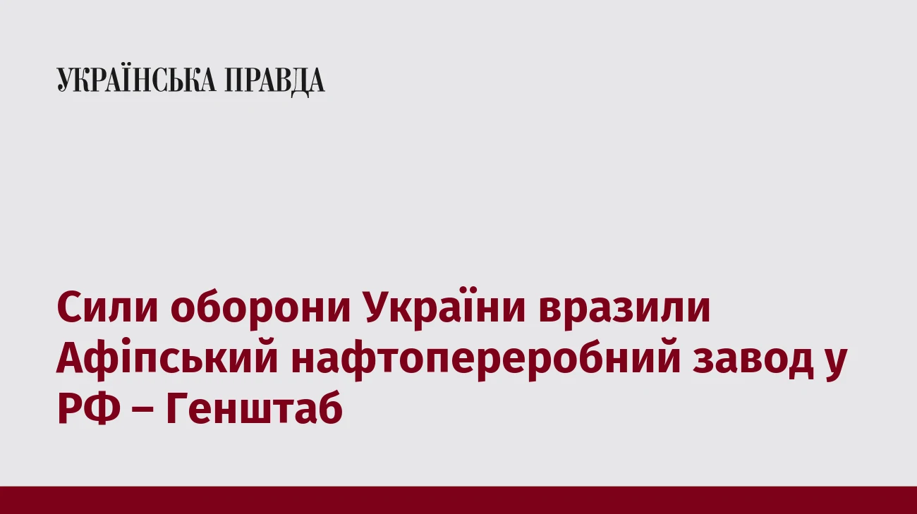 Сили оборони України вразили Афіпський нафтопереробний завод у РФ – Генштаб