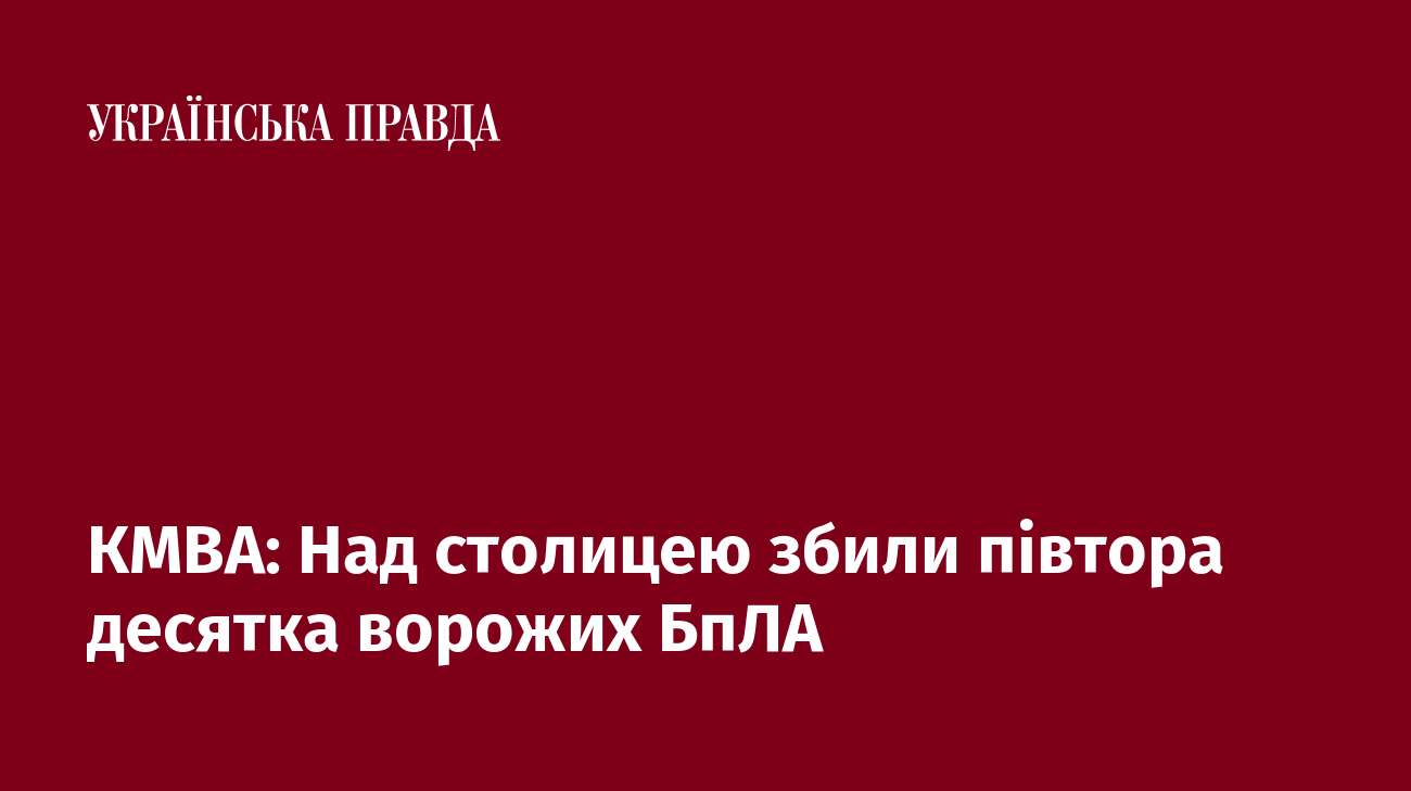 КМВА: Над столицею збили півтора десятка ворожих БпЛА