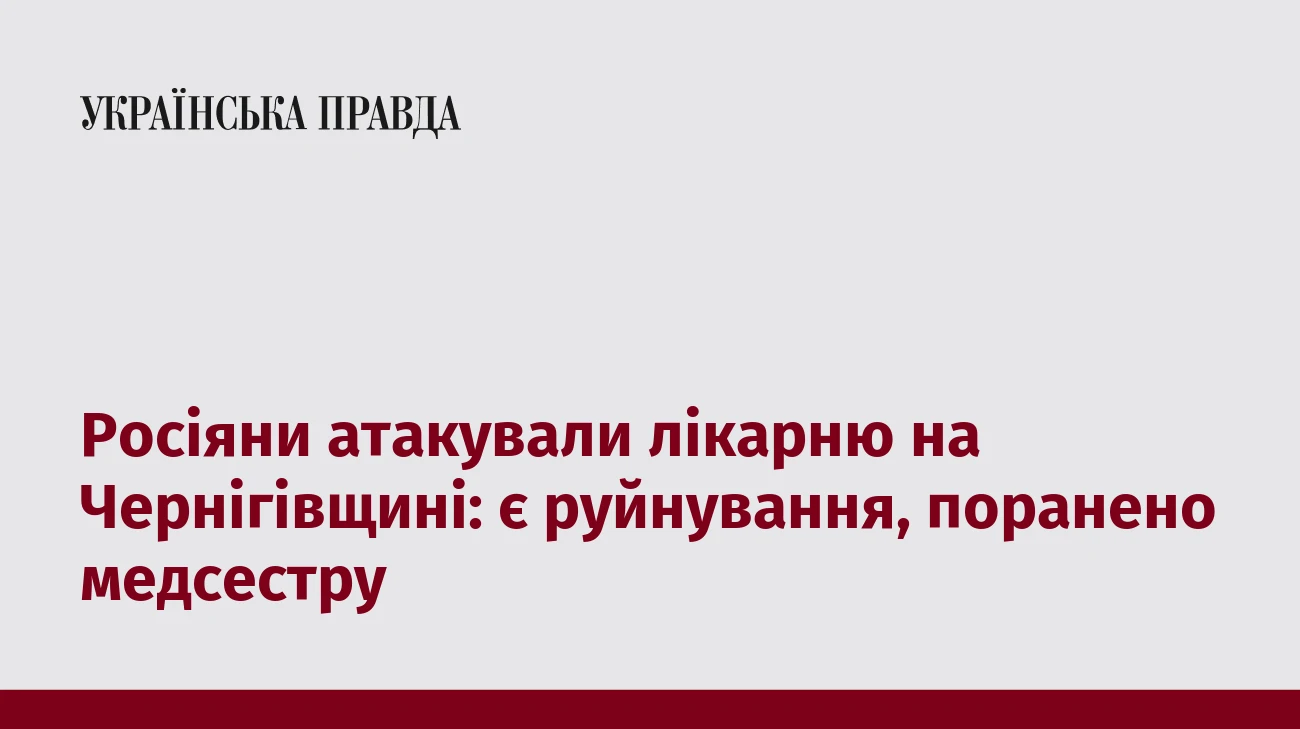 Росіяни атакували лікарню на Чернігівщині: є руйнування, поранено медсестру