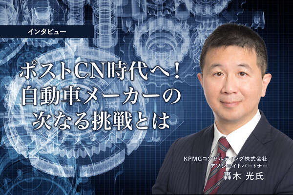 ポストCN時代へ！自動車メーカーの次なる挑戦とは…KPMGコンサルティング アソシエイトパートナー 轟木光氏［インタビュー］