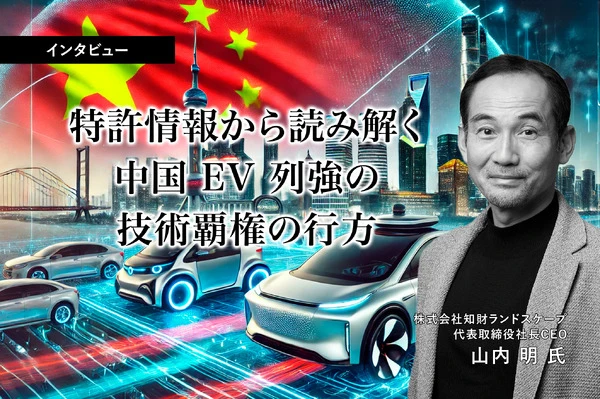 特許情報から読み解く中国EV列強の技術覇権の行方…知財ランドスケープ CEO 山内明氏［インタビュー］