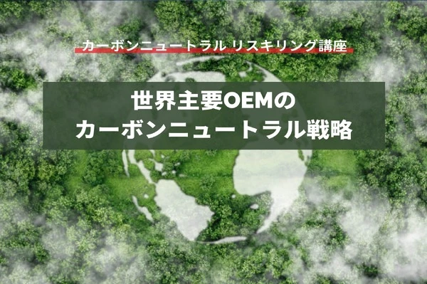【カーボンニュートラル リスキリング講座】世界主要OEMのカーボンニュートラル戦略