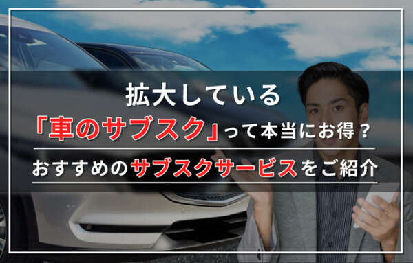 【2024年7月最新】車のサブスクおすすめ14社を徹底比較！自動車のサブスクとは何かも解説