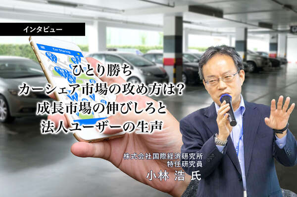 ひとり勝ちカーシェア市場の攻め方は？ 成長市場の伸びしろと法人ユーザーの生声…国際経済研究所 特任研究員 小林浩氏［インタビュー］