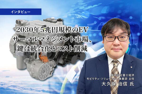 2030年5兆円規模のEVサーマルマネジメント市場、鍵は統合化とコスト削減…富士経済 大久保治信 氏［インタビュー］