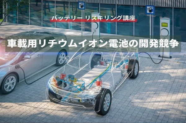 【バッテリー リスキリング講座】車載用リチウムイオン電池の開発競争