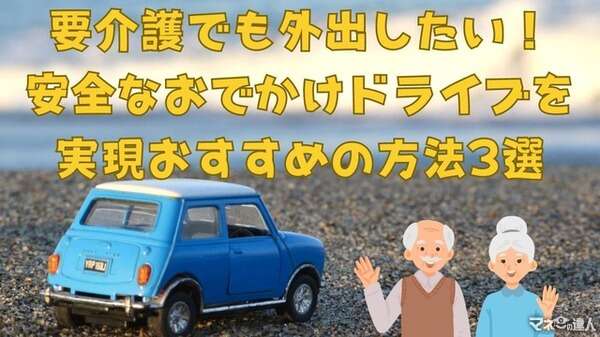 要介護でも外出したい！ 安心なおでかけドライブ、おすすめの方法3選