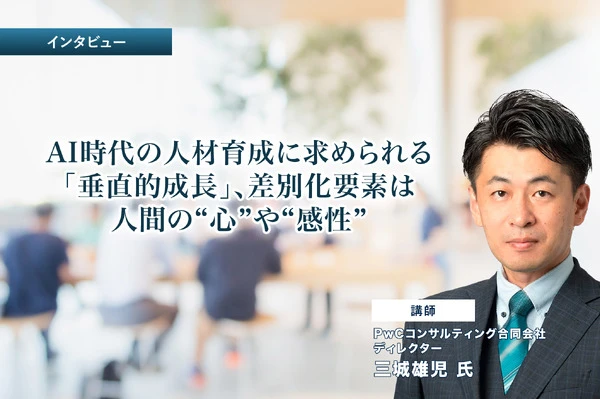 AI時代の人材育成に求められる「垂直的成長」、差別化要素は人間の“心”や“感性”