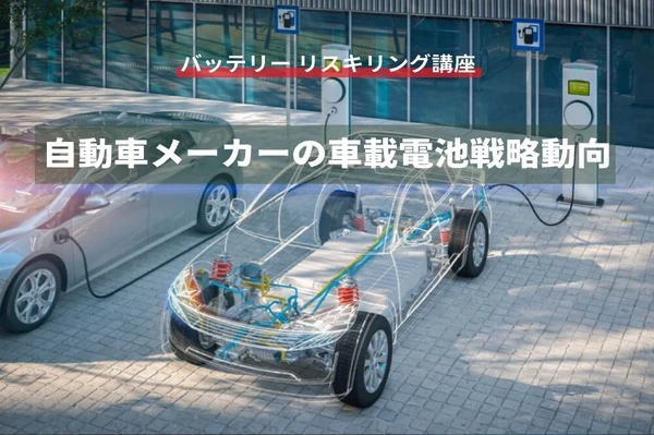 【バッテリー リスキリング講座】自動車メーカーの車載電池戦略動向
