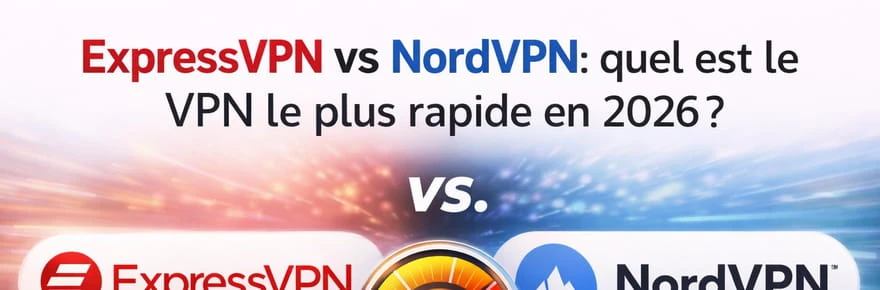 ExpressVPN vs NordVPN : quel est le VPN le plus rapide en 2026 ?