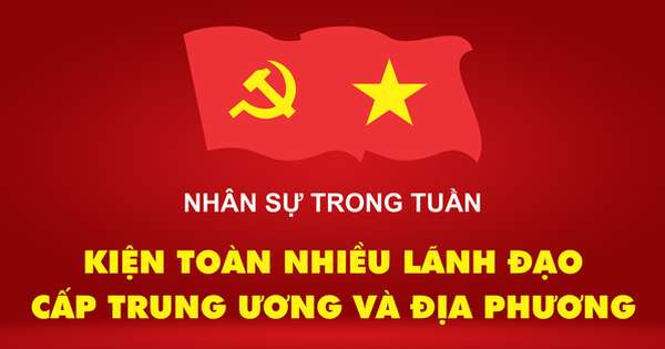 NHÂN SỰ TRONG TUẦN: Kiện toàn nhiều lãnh đạo cấp trung ương và địa phương