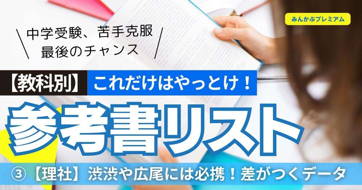 渋渋、広尾狙うならこれはやっとけ！中学受験、鬼門の「理科・社会」に勝つ、最強参考書リスト