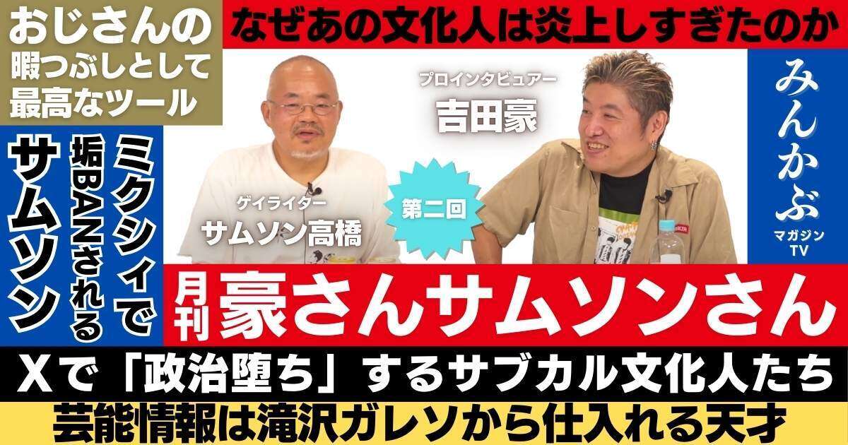 【動画】「月刊豪さんサムソンさん」第２回…吉田豪・サムソン高橋の月１番組！今回のテーマは「おじさんはSNSをどう使うか」サブカル文化人の炎上や炎上系アカウントに鋭く切り込む！