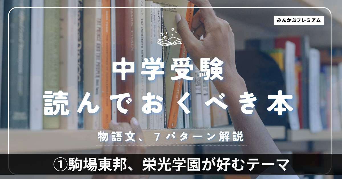 完全攻略！中学受験の物語文を読み解くためのテーマは実は「７パターン」！駒場東邦、栄光学園、浦和明の星が好んで出すテーマ