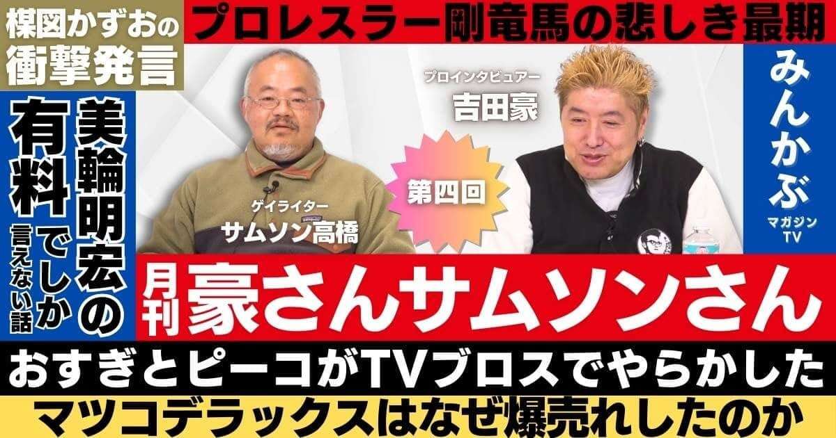 【動画】なぜマツコデラックスは爆売れしたのか「月刊豪さんサムソンさん」第４回…吉田豪・サムソン高橋の月１番組！おすぎとピーコ、美輪明宏、楳図かずおなど縦横無尽に語る！