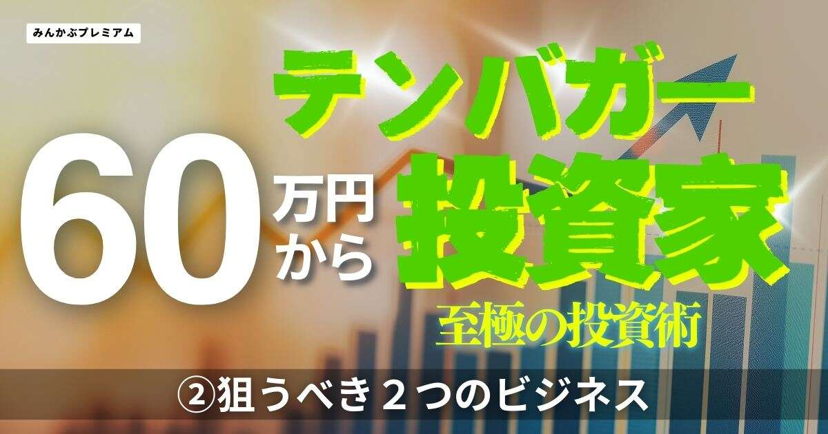 60万円からテンバガー投資家に！「失敗を繰り返したどり着いた投資の勝ち筋」狙うべきは２つのビジネスモデル