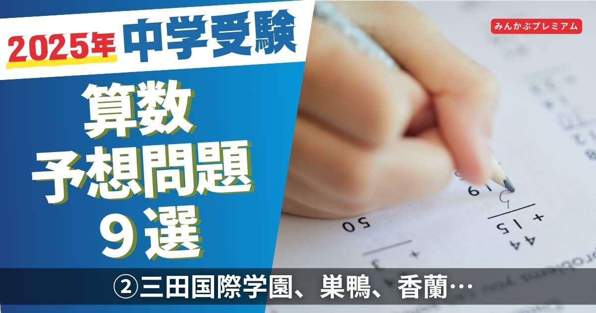 三田国際学園、巣鴨、香蘭女学校…入試前に解けば有利！中受算数予想問題「『2025』の各位の和は」には注意せよ