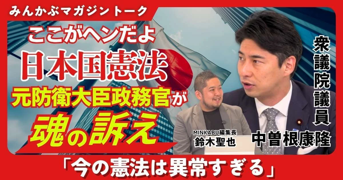 【動画】ここがヘンだよ“日本国憲法” 元防衛大臣政務官が魂の訴え「今の憲法は異常すぎる」みんかぶマガジン中曽根康隆独占インタビュー全4回の第4回