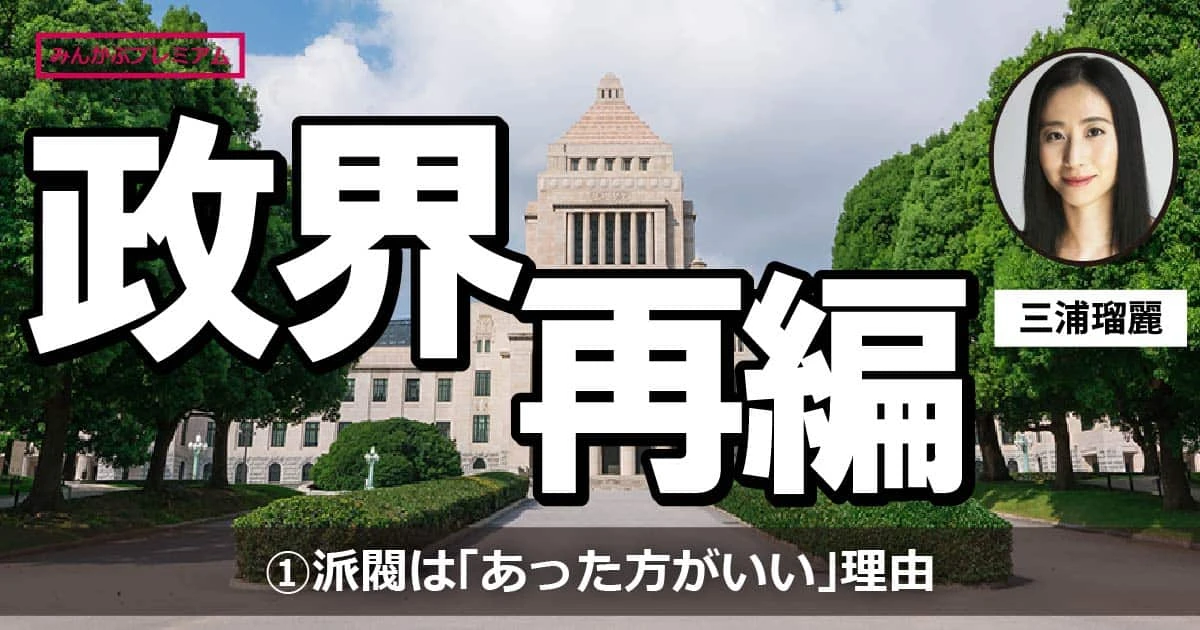 かえってイデオロギーが先鋭化してしまう…「自民党の派閥はあった方がよい理由」（三浦瑠麗）